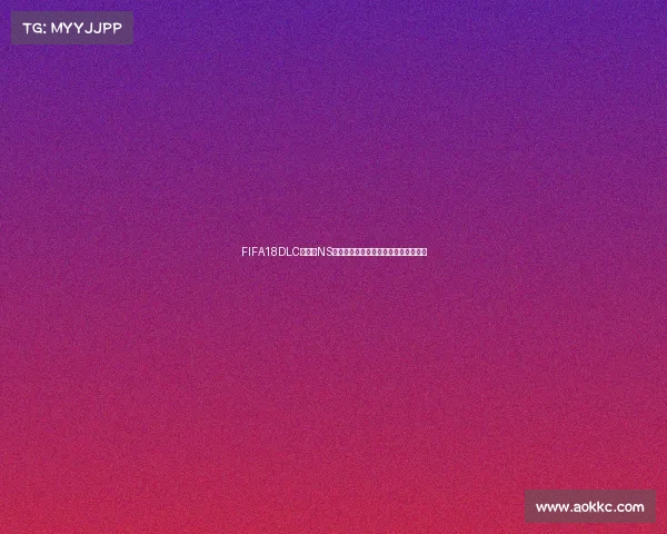 FIFA18DLC世界杯NS版本完整解析与玩法体验指南深度攻略